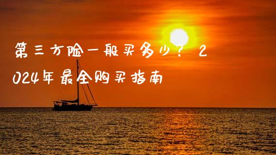 第三方险一般买多少？ 2024年最全购买指南_https://cj002.lansai.wang_期货问答_第1张