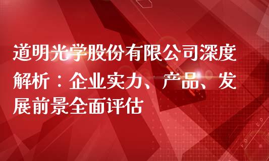 道明光学股份有限公司深度解析：企业实力、产品、发展前景全面评估_https://cj002.lansai.wang_期货问答_第1张