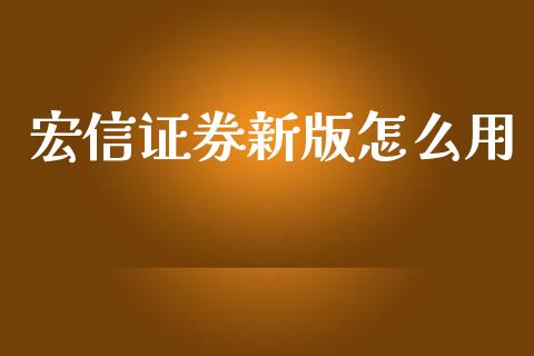 宏信证券新版怎么用_https://cj002.lansai.wang_财经百问_第1张