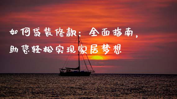 如何贷装修款：全面指南，助您轻松实现家居梦想_https://cj002.lansai.wang_理财问答_第1张