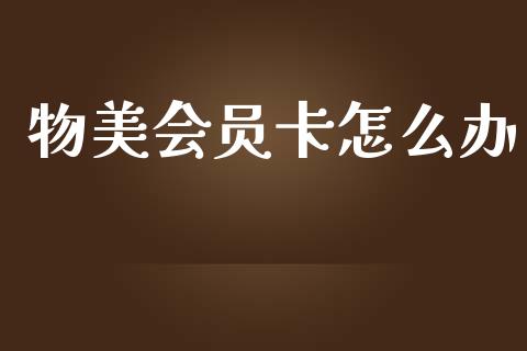 物美会员卡怎么办_https://cj002.lansai.wang_财经百问_第1张