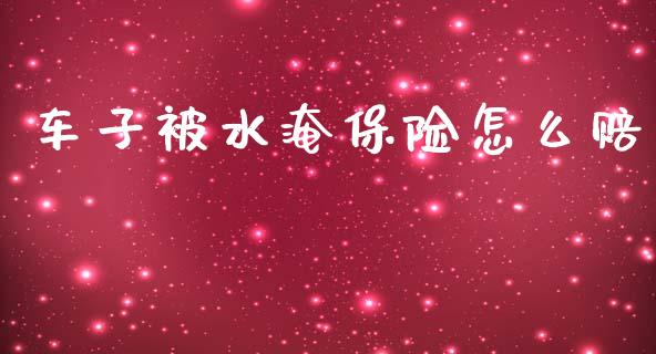 车子被水淹保险怎么赔_https://cj002.lansai.wang_保险问答_第1张