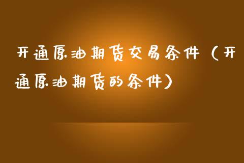 开通原油期货交易条件(开通原油期货的条件)_金融问答_第1张_财经百问网 开通原油期货交易条件(开通原油期货的条件)_https://cj002.lansai.wang_金融问答_第1张
