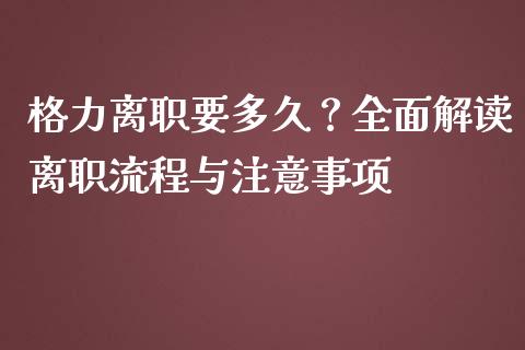 格力离职要多久？全面解读离职流程与注意事项_https://cj002.lansai.wang_会计问答_第1张