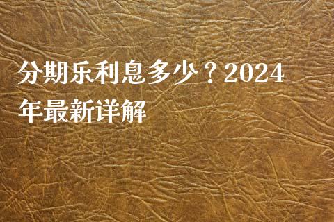 分期乐利息多少？2024年最新详解_https://cj002.lansai.wang_保险问答_第1张