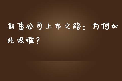 期货公司上市之路：为何如此艰难？_https://cj002.lansai.wang_财经百问_第1张