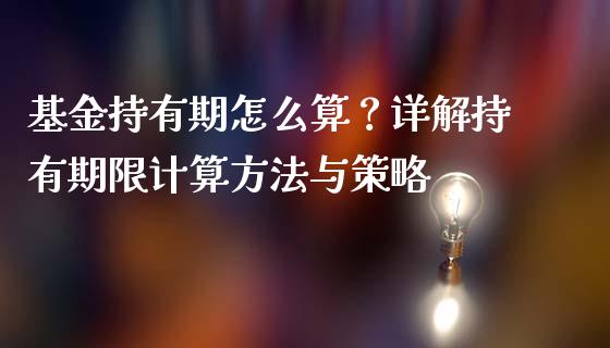 基金持有期怎么算？详解持有期限计算方法与策略_https://cj002.lansai.wang_股市问答_第1张