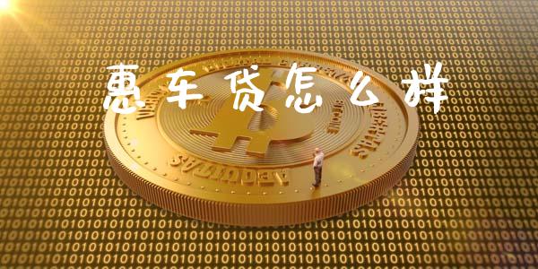 惠车贷怎么样_https://cj002.lansai.wang_会计问答_第1张