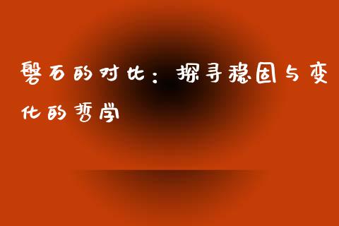 磐石的对比：探寻稳固与变化的哲学_https://cj002.lansai.wang_财经问答_第1张