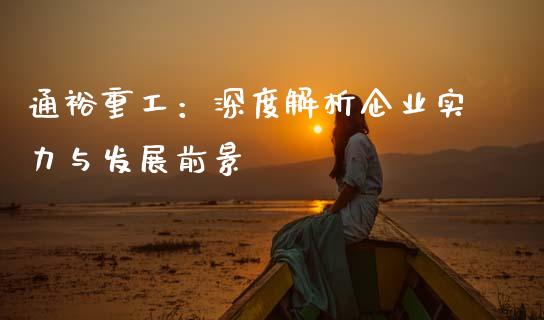 通裕重工：深度解析企业实力与发展前景_https://cj002.lansai.wang_财经百问_第1张