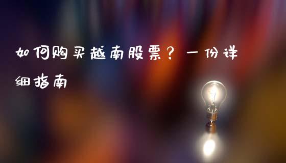 如何购买越南股票？一份详细指南_https://cj002.lansai.wang_财经问答_第1张