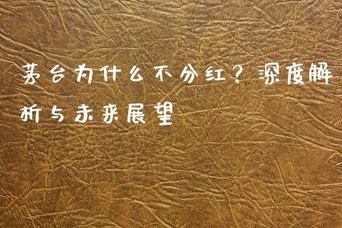 茅台为什么不分红？深度解析与未来展望_https://cj002.lansai.wang_财经问答_第1张