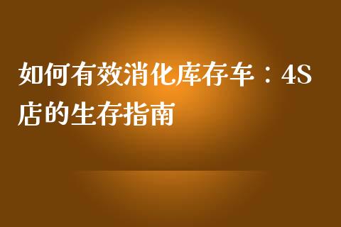 如何有效消化库存车：4S店的生存指南_https://cj002.lansai.wang_股市问答_第1张
