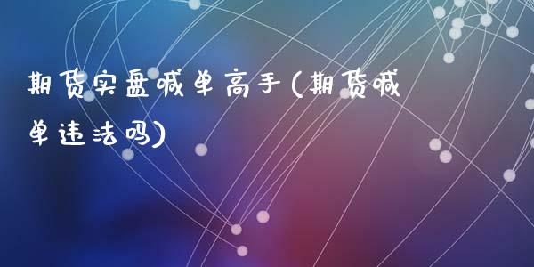 期货实盘喊单高手(期货喊单违法吗)_https://cj002.lansai.wang_金融问答_第1张