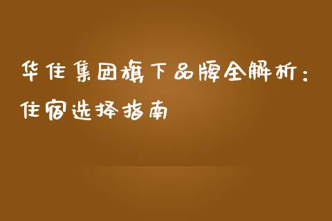 华住集团旗下品牌全解析：住宿选择指南_https://cj002.lansai.wang_金融问答_第1张