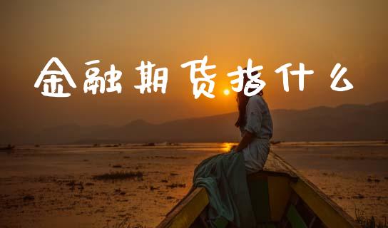 金融期货指什么_https://cj002.lansai.wang_股市问答_第1张