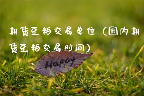 期货豆粕交易单位（国内期货豆粕交易时间）_https://cj002.lansai.wang_股市问答_第1张