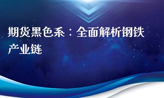 期货黑色系：全面解析钢铁产业链_https://cj002.lansai.wang_保险问答_第1张