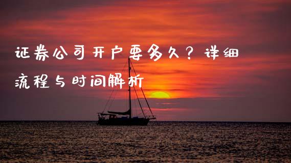 证券公司开户要多久？详细流程与时间解析_https://cj002.lansai.wang_会计问答_第1张