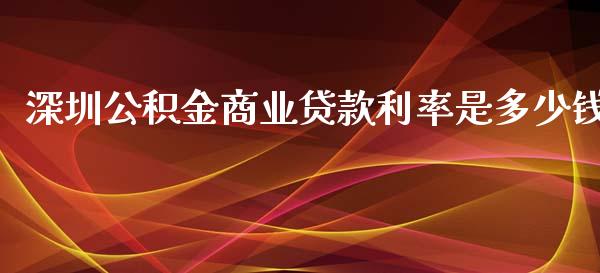 深圳公积金商业贷款利率是多少钱_https://cj002.lansai.wang_理财问答_第1张