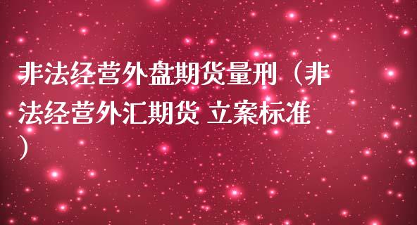 非法经营外盘期货量刑（非法经营外汇期货 立案标准）_https://cj002.lansai.wang_理财问答_第1张