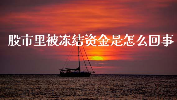 股市里被冻结资金是怎么回事_https://cj002.lansai.wang_理财问答_第1张