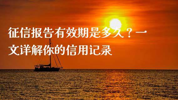 征信报告有效期是多久？一文详解你的信用记录_https://cj002.lansai.wang_期货问答_第1张