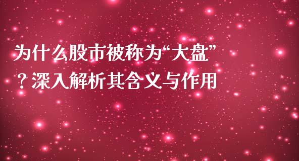 为什么股市被称为“大盘”？深入解析其含义与作用_https://cj002.lansai.wang_会计问答_第1张