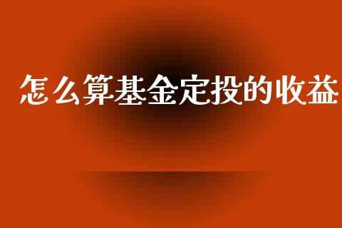 怎么算基金定投的收益_https://cj002.lansai.wang_期货问答_第1张