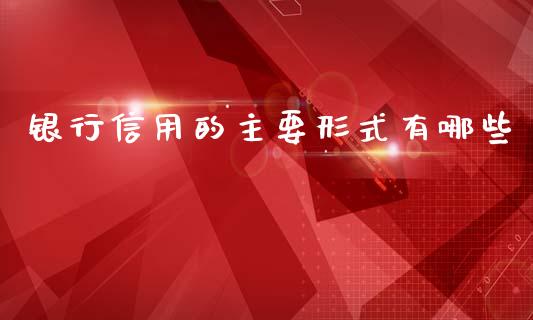 银行信用的主要形式有哪些_https://cj002.lansai.wang_理财问答_第1张