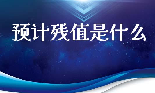 预计残值是什么_https://cj002.lansai.wang_会计问答_第1张