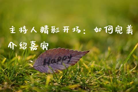 主持人精彩开场：如何完美介绍嘉宾_https://cj002.lansai.wang_理财问答_第1张