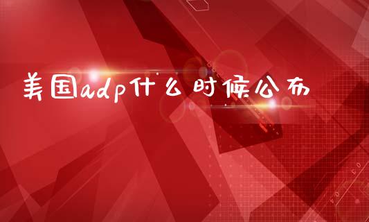 美国adp什么时候公布_https://cj002.lansai.wang_财经问答_第1张