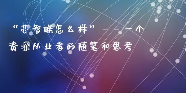 “芯智联怎么样”——一个资深从业者的随笔和思考_https://cj002.lansai.wang_期货问答_第1张