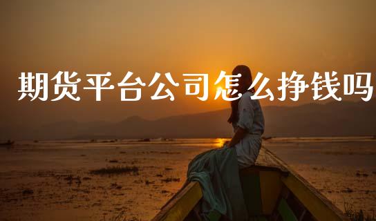 期货平台公司怎么挣钱吗_https://cj002.lansai.wang_金融问答_第1张