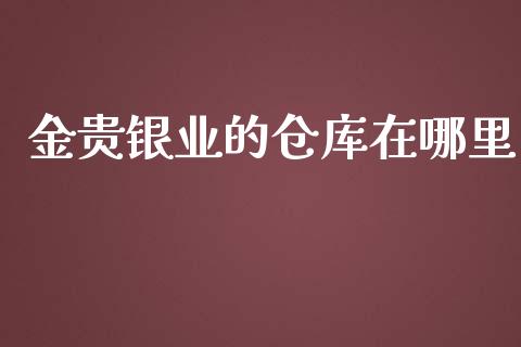 金贵银业的仓库在哪里_https://cj002.lansai.wang_股市问答_第1张