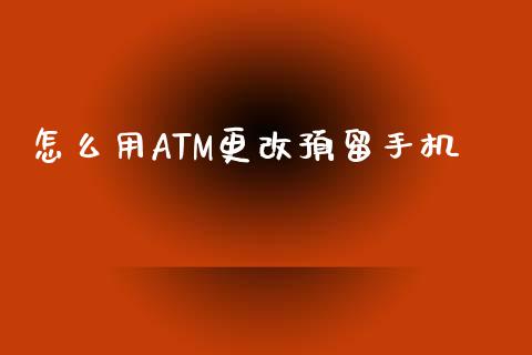 怎么用ATM更改预留手机_https://cj002.lansai.wang_金融问答_第1张