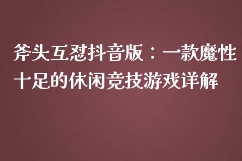 斧头互怼抖音版：一款魔性十足的休闲竞技游戏详解_https://cj002.lansai.wang_会计问答_第1张