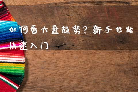 如何看大盘趋势?新手也能快速入门_理财问答_第1张_财经百问网 如何看大盘趋势?新手也能快速入门_https://cj002.lansai.wang_理财问答_第1张