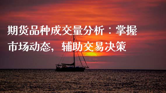 期货品种成交量分析:掌握市场动态,辅助交易决策_理财问答_第1张_财经百问网 期货品种成交量分析:掌握市场动态,辅助交易决策_https://cj002.lansai.wang_理财问答_第1张