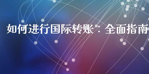 如何进行国际转账：全面指南_https://cj002.lansai.wang_财经百问_第1张