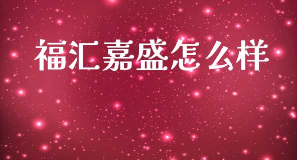 福汇嘉盛怎么样_https://cj002.lansai.wang_财经问答_第1张