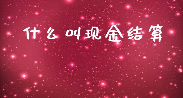 什么叫现金结算_https://cj002.lansai.wang_会计问答_第1张