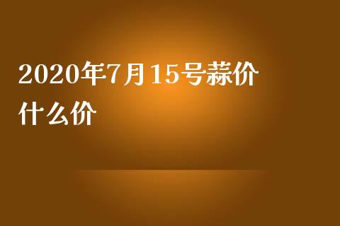 2020年7月15号蒜价什么价_https://cj002.lansai.wang_期货问答_第1张