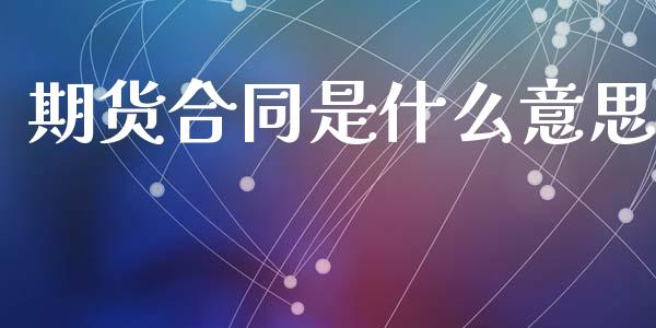 期货合同是什么意思_https://cj002.lansai.wang_期货问答_第1张