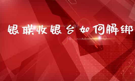 银联收银台如何解绑_https://cj002.lansai.wang_会计问答_第1张