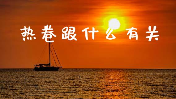 热卷跟什么有关_https://cj002.lansai.wang_期货问答_第1张