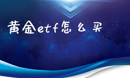 黄金etf怎么买_https://cj002.lansai.wang_财经百问_第1张