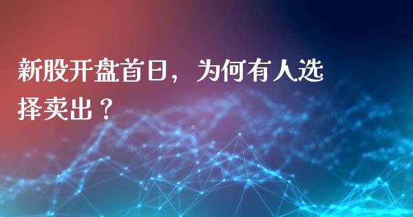新股开盘首日，为何有人选择卖出？_https://cj002.lansai.wang_股市问答_第1张