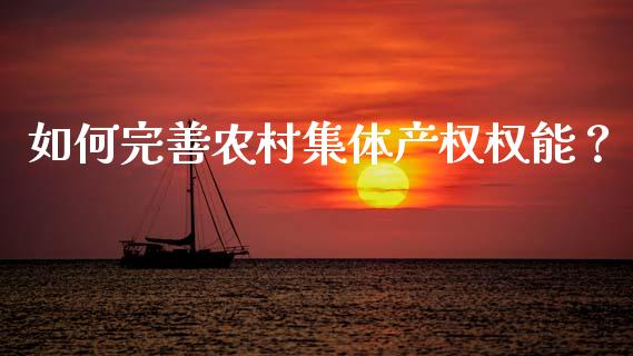 如何完善农村集体产权权能？_https://cj002.lansai.wang_会计问答_第1张
